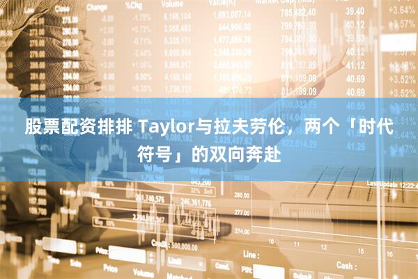 股票配资排排 Taylor与拉夫劳伦，两个「时代符号」的双向奔赴