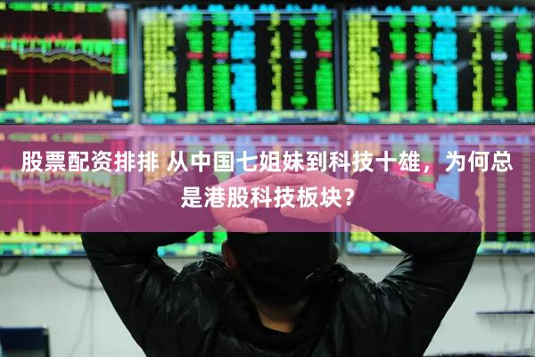股票配资排排 从中国七姐妹到科技十雄，为何总是港股科技板块？