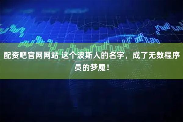 配资吧官网网站 这个波斯人的名字，成了无数程序员的梦魇！