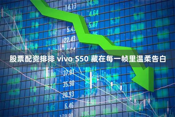 股票配资排排 vivo S50 藏在每一帧里温柔告白