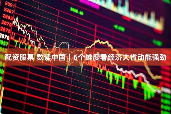 配资股票 数读中国｜6个维度看经济大省动能强劲
