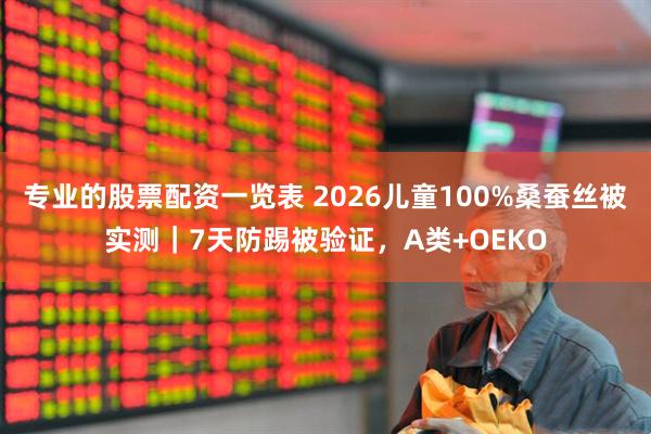 专业的股票配资一览表 2026儿童100%桑蚕丝被实测｜7天防踢被验证，A类+OEKO