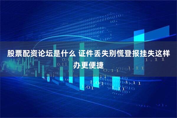 股票配资论坛是什么 证件丢失别慌登报挂失这样办更便捷