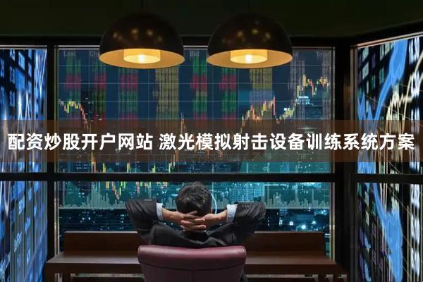 配资炒股开户网站 激光模拟射击设备训练系统方案