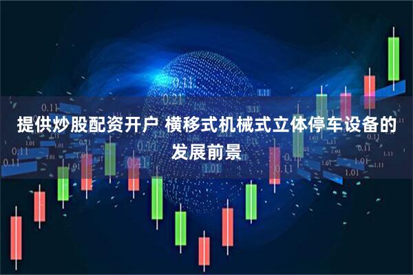 提供炒股配资开户 横移式机械式立体停车设备的发展前景