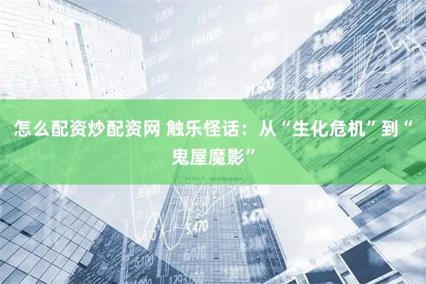 怎么配资炒配资网 触乐怪话：从“生化危机”到“鬼屋魔影”