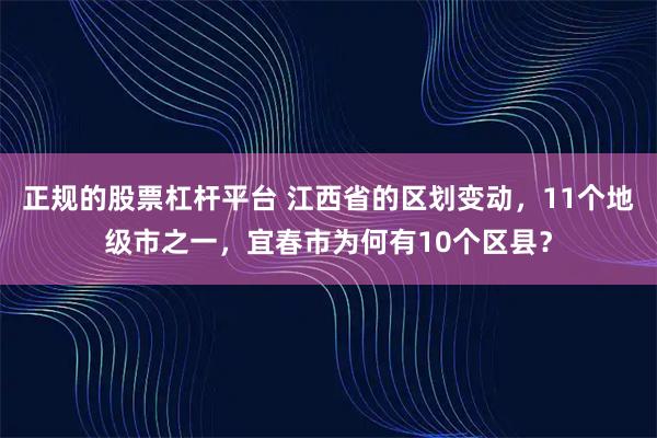 正规的股票杠杆平台 江西省的区划变动，11个地级市之一，宜春市为何有10个区县？