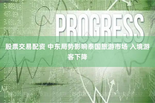 股票交易配资 中东局势影响泰国旅游市场 入境游客下降