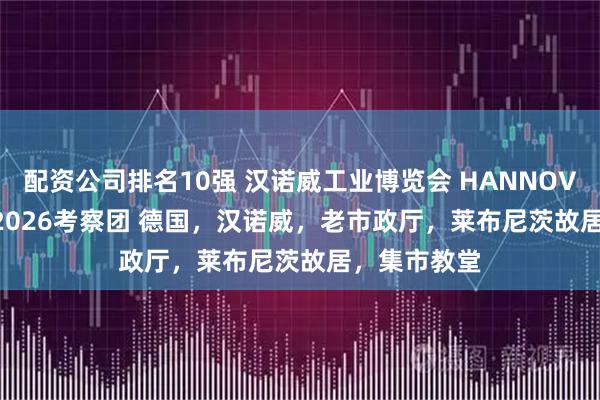 配资公司排名10强 汉诺威工业博览会 HANNOVER MESSE2026考察团 德国，汉诺威，老市政厅，莱布尼茨故居，集市教堂