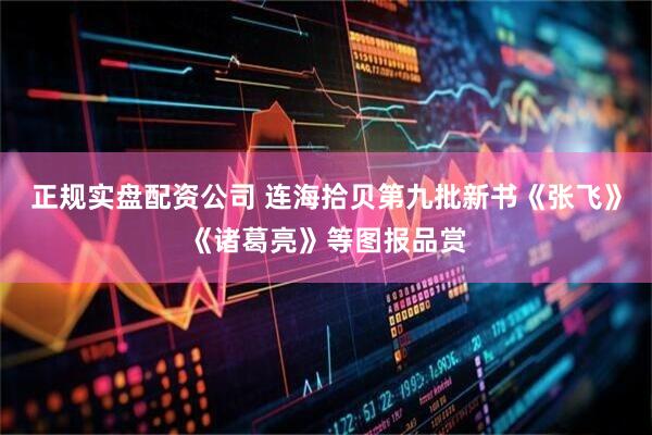 正规实盘配资公司 连海拾贝第九批新书《张飞》《诸葛亮》等图报品赏