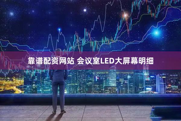 靠谱配资网站 会议室LED大屏幕明细