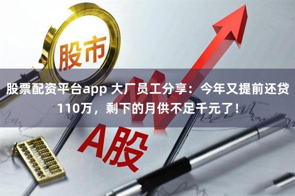 股票配资平台app 大厂员工分享:今年又提前还贷110万,剩下的月供不足千元了!