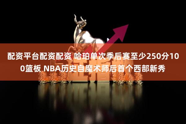 配资平台配资配资 哈珀单次季后赛至少250分100篮板 NBA历史自魔术师后首个西部新秀