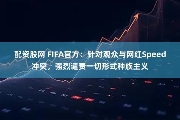 配资股网 FIFA官方:针对观众与网红Speed冲突,强烈谴责一切形式种族主义