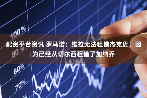 配资平台资讯 罗马诺：维拉无法租借杰克逊，因为已经从切尔西租借了加纳乔