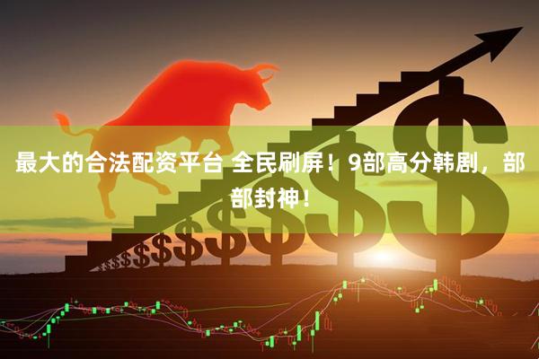 最大的合法配资平台 全民刷屏！9部高分韩剧，部部封神！