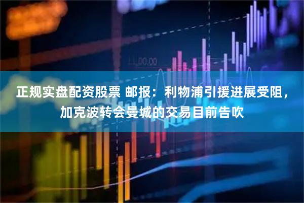 正规实盘配资股票 邮报：利物浦引援进展受阻，加克波转会曼城的交易目前告吹