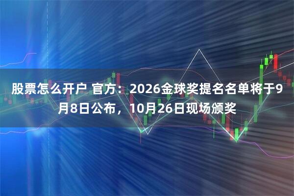 股票怎么开户 官方：2026金球奖提名名单将于9月8日公布，10月26日现场颁奖
