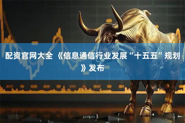 配资官网大全 《信息通信行业发展“十五五”规划》发布