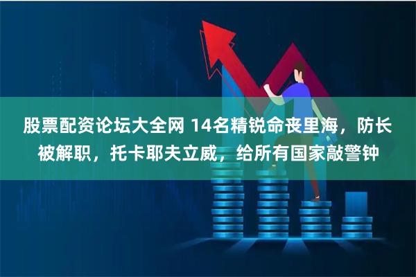 股票配资论坛大全网 14名精锐命丧里海，防长被解职，托卡耶夫立威，给所有国家敲警钟